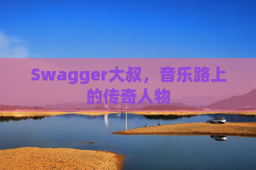 Swagger大叔，音乐路上的传奇人物